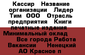 Кассир › Название организации ­ Лидер Тим, ООО › Отрасль предприятия ­ Книги, печатные издания › Минимальный оклад ­ 12 000 - Все города Работа » Вакансии   . Ненецкий АО,Красное п.